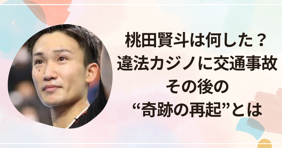 桃田賢斗は何した？違法カジノに交通事故その後の“奇跡の再起”とは